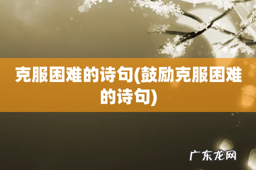 鼓励克服困难的诗句 克服困难的诗句