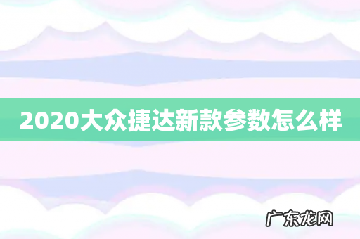 2020大众捷达新款参数怎么样