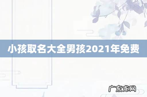 小孩取名大全男孩2021年免费