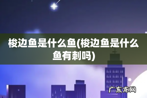 梭边鱼是什么鱼有刺吗 梭边鱼是什么鱼