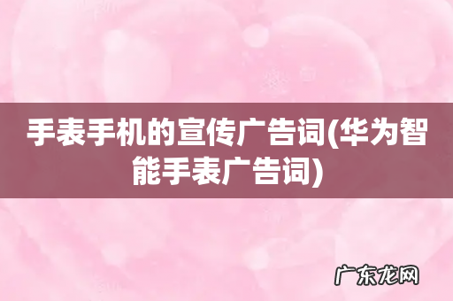 华为智能手表广告词 手表手机的宣传广告词