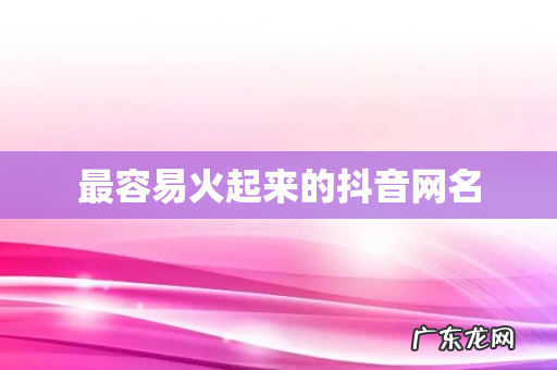 最容易火起来的抖音网名