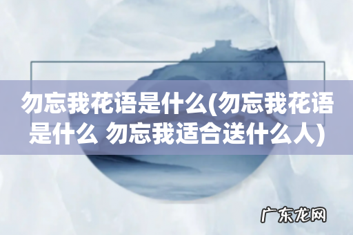 勿忘我花语是什么 勿忘我适合送什么人 勿忘我花语是什么