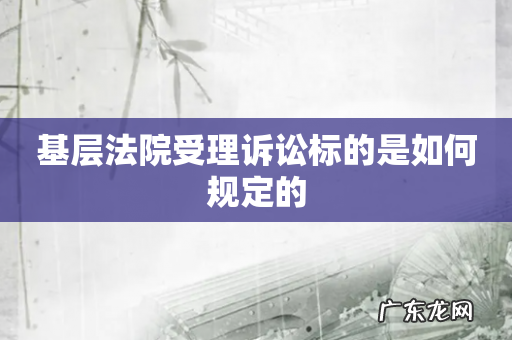 基层法院受理诉讼标的是如何规定的