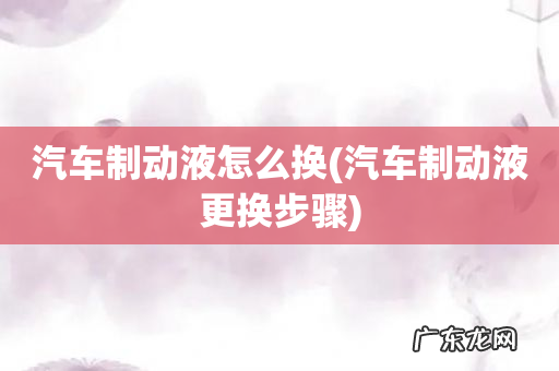 汽车制动液更换步骤 汽车制动液怎么换