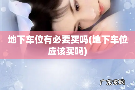地下车位应该买吗 地下车位有必要买吗