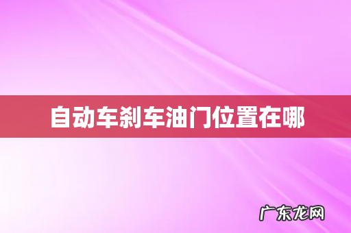 自动车刹车油门位置在哪