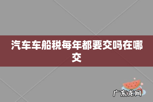 汽车车船税每年都要交吗在哪交