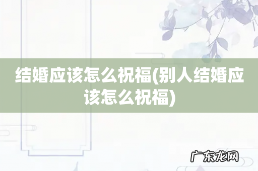 别人结婚应该怎么祝福 结婚应该怎么祝福