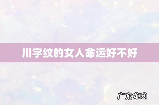 川字纹的女人命运好不好