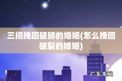 怎么挽回破裂的婚姻 三招挽回破碎的婚姻