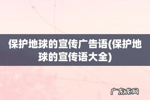 保护地球的宣传语大全 保护地球的宣传广告语