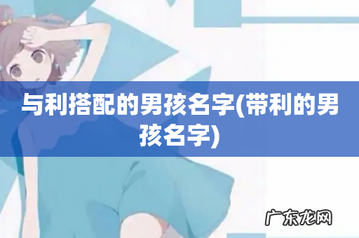 带利的男孩名字 与利搭配的男孩名字