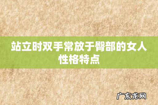 站立时双手常放于臀部的女人性格特点