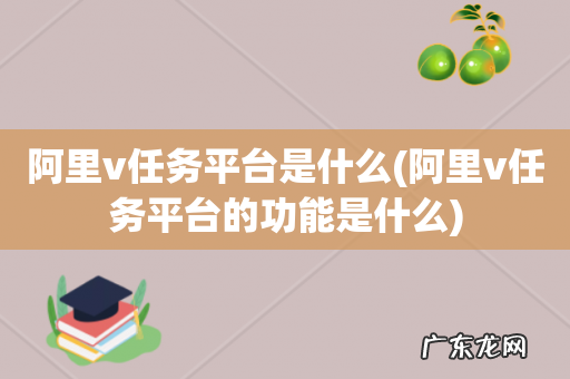阿里v任务平台的功能是什么 阿里v任务平台是什么