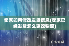 卖家已经发货怎么更改物流 卖家如何修改发货信息