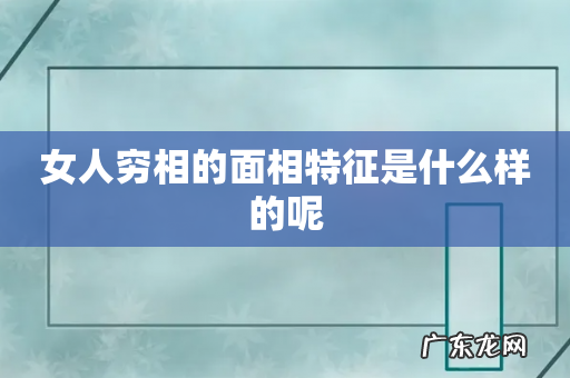 女人穷相的面相特征是什么样的呢