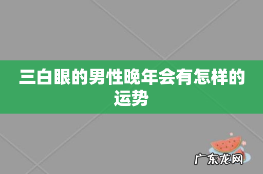三白眼的男性晚年会有怎样的运势