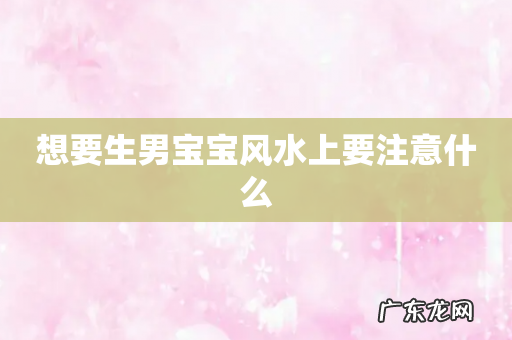 想要生男宝宝风水上要注意什么
