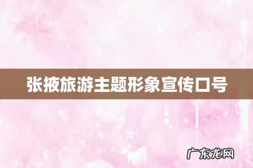 张掖旅游主题形象宣传口号