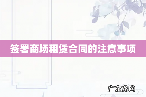 签署商场租赁合同的注意事项