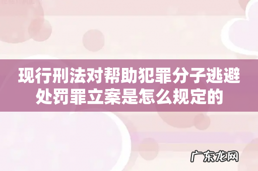 现行刑法对帮助犯罪分子逃避处罚罪立案是怎么规定的
