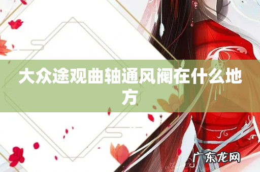 大众途观曲轴通风阀在什么地方