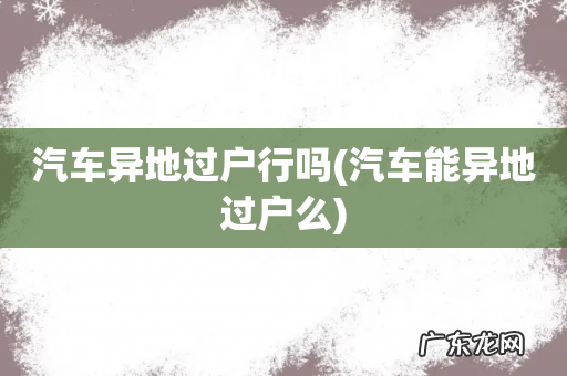 汽车能异地过户么 汽车异地过户行吗