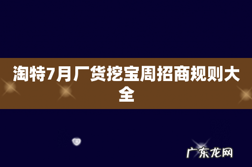 淘特7月厂货挖宝周招商规则大全