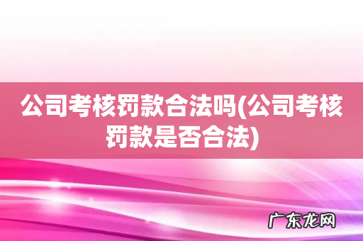 公司考核罚款是否合法 公司考核罚款合法吗