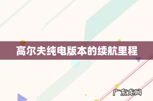 高尔夫纯电版本的续航里程