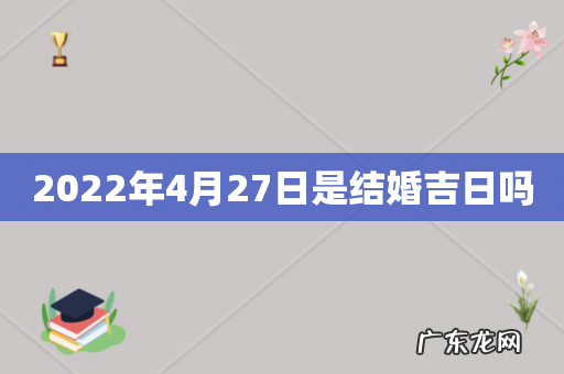 2022年4月27日是结婚吉日吗