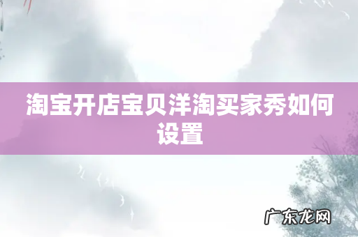 淘宝开店宝贝洋淘买家秀如何设置