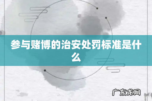 参与赌博的治安处罚标准是什么