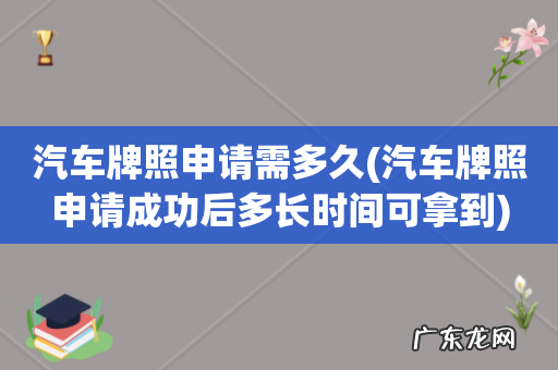 汽车牌照申请成功后多长时间可拿到 汽车牌照申请需多久