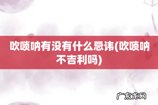 吹唢呐不吉利吗 吹唢呐有没有什么忌讳