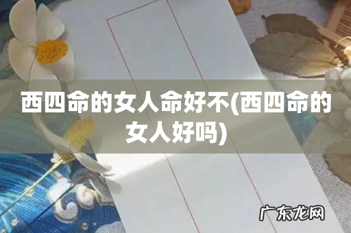 西四命的女人好吗 西四命的女人命好不