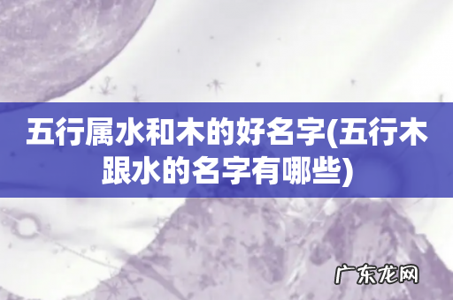 五行木跟水的名字有哪些 五行属水和木的好名字