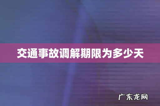 交通事故调解期限为多少天