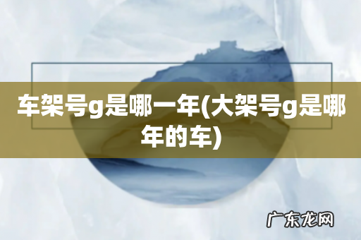 大架号g是哪年的车 车架号g是哪一年
