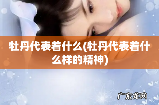 牡丹代表着什么样的精神 牡丹代表着什么