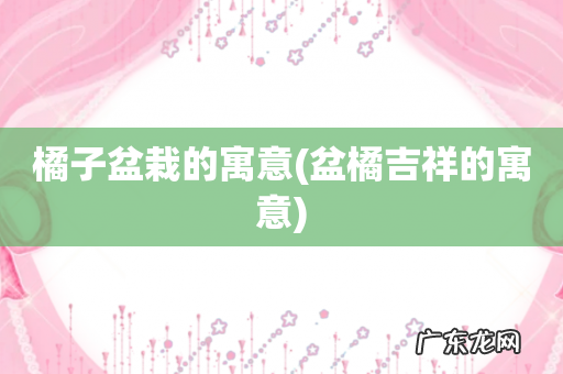 盆橘吉祥的寓意 橘子盆栽的寓意