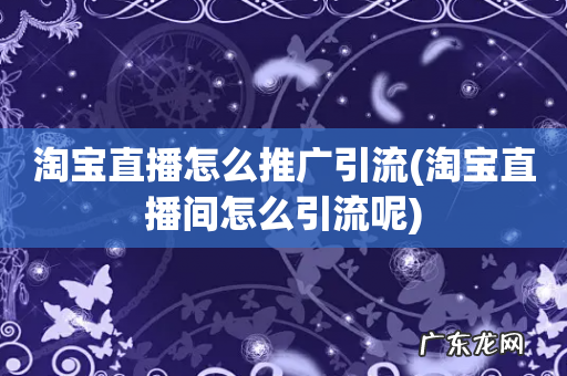 淘宝直播间怎么引流呢 淘宝直播怎么推广引流