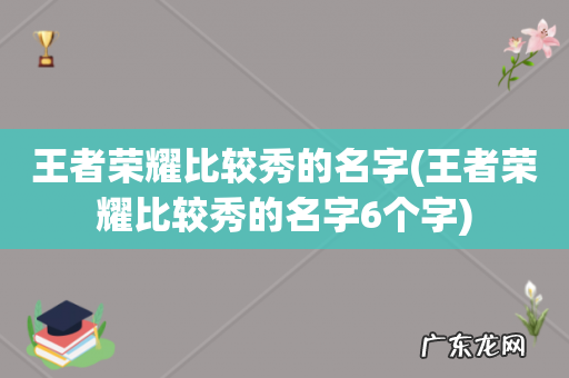 王者荣耀比较秀的名字6个字 王者荣耀比较秀的名字