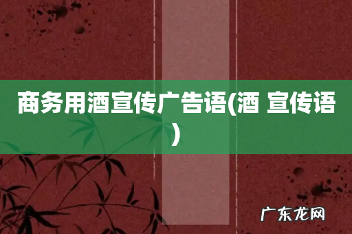 酒 宣传语 商务用酒宣传广告语