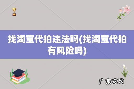 找淘宝代拍有风险吗 找淘宝代拍违法吗
