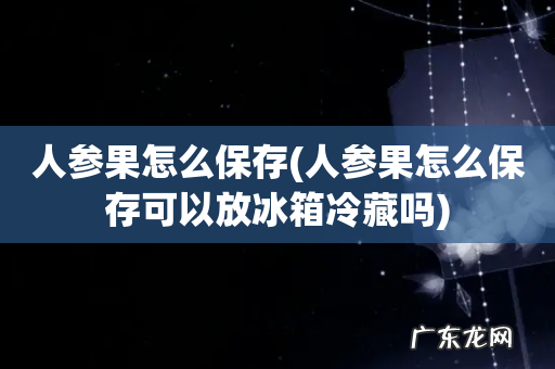 人参果怎么保存可以放冰箱冷藏吗 人参果怎么保存