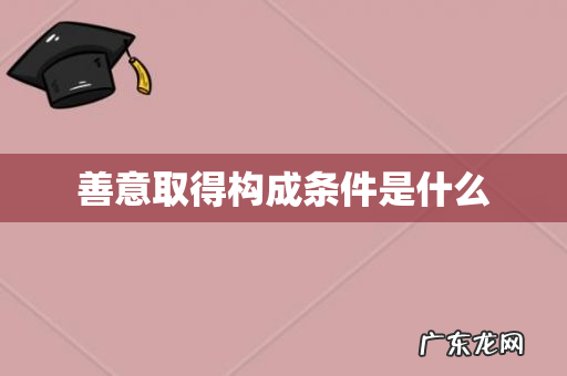 善意取得构成条件是什么