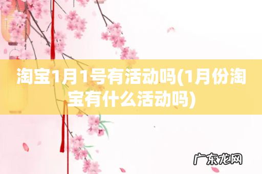 1月份淘宝有什么活动吗 淘宝1月1号有活动吗