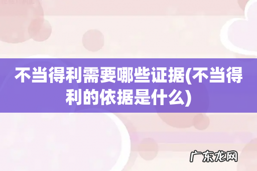 不当得利的依据是什么 不当得利需要哪些证据